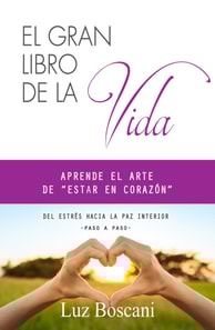 El gran libro de la vida. Aprende el arte de &quote;estar en corazon&quote;. Del estres hacia la paz interior, paso a paso.