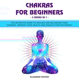 Chakras for Beginners: 3 Books in 1: The Definitive Guide to Healing and Balancing Your Chakras.  Improve Your Health and Radiate Positive Energy