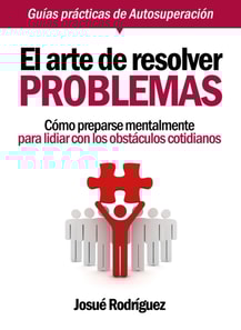 El Arte De Resolver Problemas: Como Prepararse Mentalmente Para Lidiar Con Los Obstaculos Cotidianos