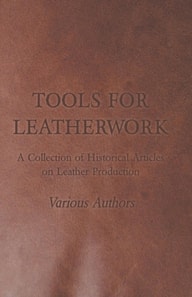 Tools for Leatherwork - A Collection of Historical Articles on Leather Production