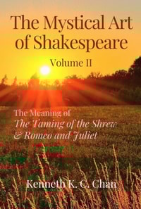 Mystical Art of Shakespeare Volume II: The Meaning of The Taming of the Shrew & Romeo and Juliet