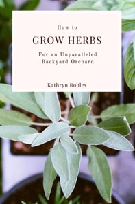 How To Grow Herbs : For An Unparalleled Backyard Orchard
