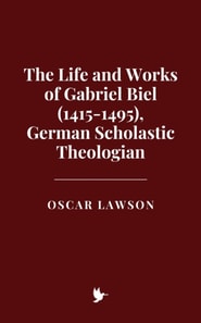 Life and Works of Gabriel Biel (1415-1495), German Scholastic Theologian