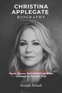 Christina Applegate Biography: A Life Lived Without Apology - Fame, Illness, Reinvention, and the Courage to Remain True