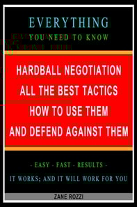 Hardball Negotiation: All the Best Tactics, How to Use Them, and Defend Against Them: Everything You Need to Know - Easy Fast Results - It Works; and It Will Work for You