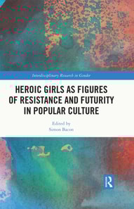 Heroic Girls as Figures of Resistance and Futurity in Popular Culture
