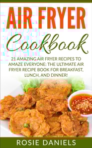 Air Fryer Cookbook: 21 Amazing Air Fryer Recipes to Amaze Everyone: The Ultimate Air Fryer Recipe Book for Breakfast, Lunch, and Dinner!
