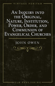 Inquiry into the Original, Nature, Institution, Power, Order, and Communion of Evangelical Churches