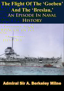 Flight Of The 'Goeben' And The 'Breslau,' An Episode In Naval History