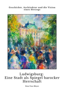 Ludwigsburg:  Eine Stadt als Spiegel  barocker Herrschaft
