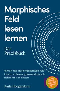 Morphisches Feld lesen lernen - Das Praxisbuch: Wie Sie das morphogenetische Feld intuitiv erfassen, gekonnt deuten & sicher fur sich nutzen - inkl. Beispielen aus Alltag & Beruf, Lesetechniken uvm.