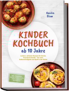 Kinder Kochbuch ab 10 Jahre: Die leckersten Rezepte zum Selberkochen - fur mehr Selbststandigkeit und Spa in der Kuche - inkl. Fruhstuck, Snacks, Pizza & Pasta, Partyrezepte & Restekuche