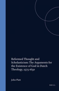 Reformed Thought and Scholasticism: The Arguments for the Existence of God in Dutch Theology, 1575-1650