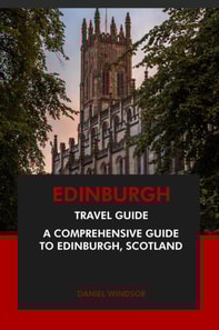 Edinburgh Travel Guide: A Comprehensive Guide to Edinburgh, Scotland