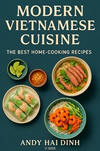 Modern Vietnamese Cuisine: The Best Home-Cooking Recipes