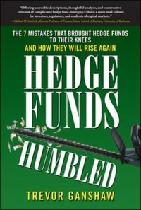 Hedge Funds, Humbled: The 7 Mistakes That Brought Hedge Funds to Their Knees and How They Will Rise Again