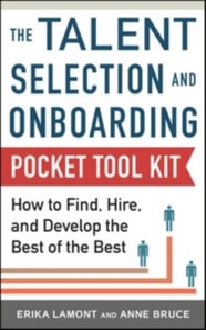 Talent Selection and Onboarding Tool Kit: How to Find, Hire, and Develop the Best of the Best
