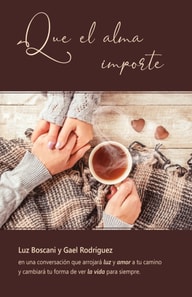 Que el alma importe. Luz Boscani y Gael Rodriguez en una conversacion que arrojara luz y amor a tu camino y cambiara tu forma de ver la vida para siempre