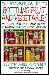 Beginner's Guide to Bottling Fruit and Vegetables: With tips on How to Prepare and Preserve Food for Long-Term Use