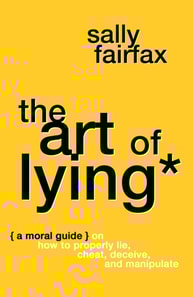 Art of Lying: A Moral Guide on How to Properly Lie, Cheat, Deceive, and Manipulate