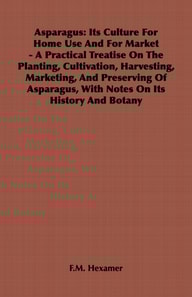 Asparagus: Its Culture for Home Use and for Market - A Practical Treatise on the Planting, Cultivation, Harvesting, Marketing, an
