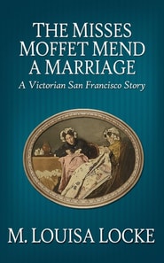 Misses Moffet Mend a Marriage: A Victorian San Francisco Story