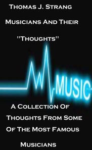 Musicians And Their &quote;Thoughts&quote; A Collection Of Thoughts From Some Of The Most Famous Musicians