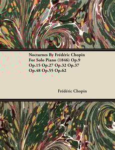 Nocturnes by Fr D Ric Chopin for Solo Piano (1846) Op.9 Op.15 Op.27 Op.32 Op.37 Op.48 Op.55 Op.62