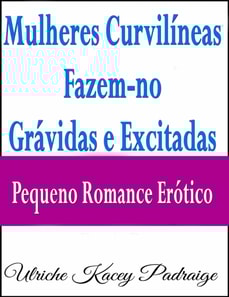 Mulheres Curvilíneas Fazem-no Grávidas e Excitadas – Pequeno Romance Erótico
