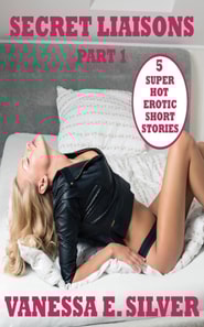 Secret Liaisons Part 1 - 5 Super Hot Erotic Short Stories