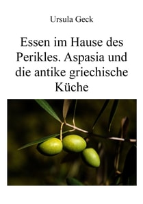 Essen im Hause des Perikles. Aspasia und die antike griechische Küche