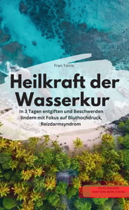 Heilkraft der Wasserkur – In 3 Tagen entgiften und Beschwerden lindern (mit Fokus auf Bluthochdruck, Reizdarmsyndrom