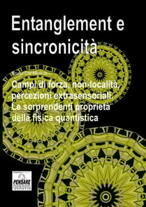 Entanglement e sincronicita. Campi di forza, non-localita, percezioni extrasensoriali. Le sorprendenti proprieta della fisica quantistica.