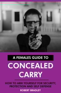 Females Guide to Concealed Carry: How to Arm Yourself for Security, Protection and Self Defense.