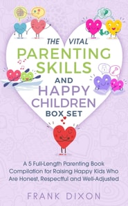 Vital Parenting Skills and Happy Children Box Set: A 5 Full-Length Parenting Book Compilation for Raising Happy Kids Who Are Honest, Respectful and Well-Adjusted
