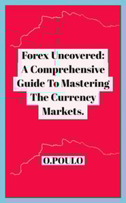 Forex Uncovered: A Comprehensive Guide To Mastering The Currency Markets.