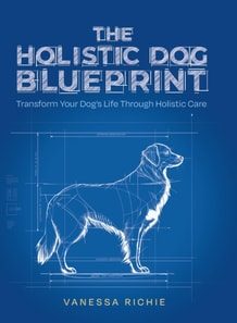 Holistic Dog Blueprint: Transform Your Dog's Life Through Holistic Care