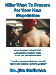 Killer Ways To Prepare For Your Next Negotiation: What You Need To Do BEFORE A Negotiation Starts In Order To Get The Best Possible Deal