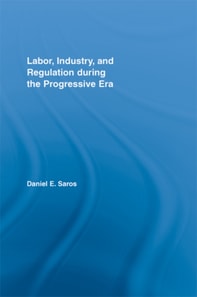 Labor, Industry, and Regulation during the Progressive Era