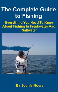 Complete Guide to Fishing: Everything You Need To Know About Fishing In Freshwater And Saltwater