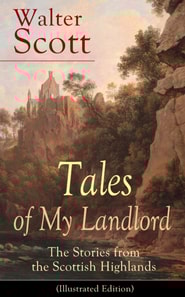 Tales of My Landlord: The Stories from the Scottish Highlands (Illustrated Edition) : Old Mortality, Black Dwarf, The Heart of Midlothian, The Bride of Lammermoor, A Legend of Montrose, Count Robert o