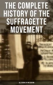 Complete History of the Suffragette Movement - All 6 Books in One Edition)