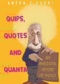 Quips, Quotes And Quanta: An Anecdotal History Of Physics