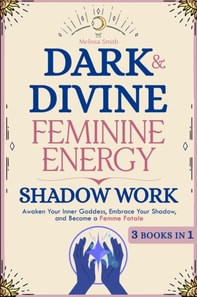 Dark and Divine Feminine Energy, Shadow Work 3 Books in 1: Awaken Your Inner Goddess, Embrace Your Shadow, and Become a Femme Fatale