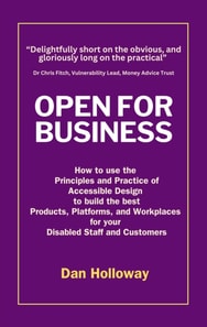 Open for Business: How to use the  Principles and Practice of Accessible Design  to build the best Products, Platforms, and Workplaces  for your  Disabled Staff and Customers