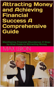 Attracting Money and Achieving Financial Success A Comprehensive Guide - Manifesting Financial Abundance: A Step-by-Step Guide to Attracting Money