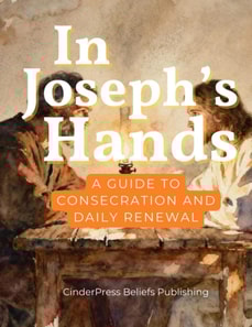 In Joseph's Hands: A Guide to Consecration and Daily Renewal