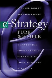 e-Strategy, Pure & Simple: Connecting Your Internet Strategy to Your Business Strategy