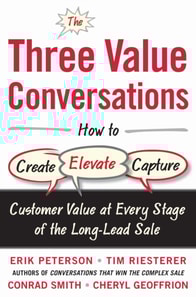 Three Value Conversations: How to Create, Elevate, and Capture Customer Value at Every Stage of the Long-Lead Sale