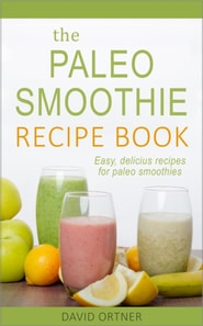 Paleo Smoothie Recipe Book: Easy, Delicious Recipes for Paleo Smoothies